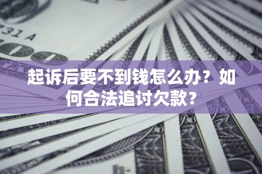 北京起诉后要不到钱怎么办？如何合法追讨欠款？