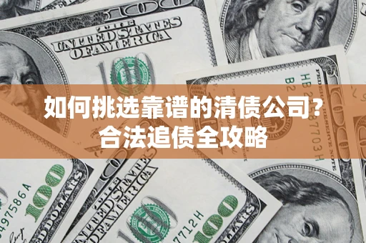 北京如何挑选靠谱的清债公司?合法追债全攻略 北京如何挑选靠谱的清债公司?合法追债全攻略