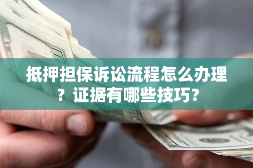 北京抵押担保诉讼流程怎么办理？证据有哪些技巧？
