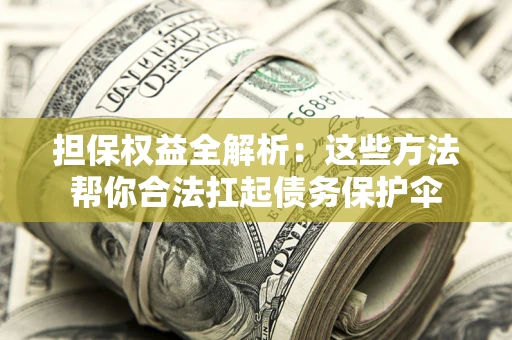 北京担保权益全解析：这些方法帮你合法扛起债务保护伞