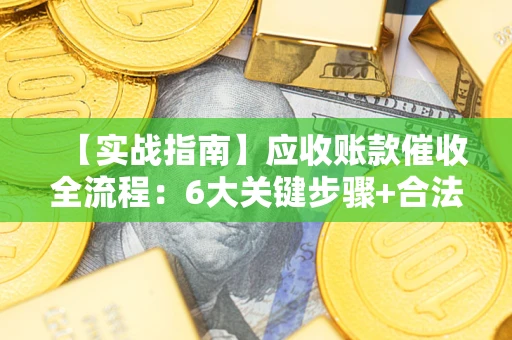 北京【实战指南】应收账款催收全流程：6大关键步骤+合法回款技巧