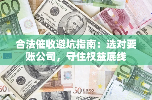 北京合法催收避坑指南：选对要账公司，守住权益底线