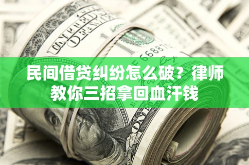 北京民间借贷纠纷怎么破？律师教你三招拿回血汗钱