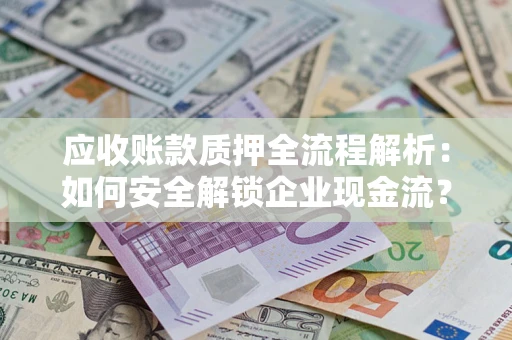 北京应收账款质押全流程解析：如何安全解锁企业现金流？