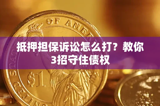 北京抵押担保诉讼怎么打？教你3招守住债权