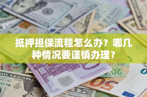 北京抵押担保流程怎么办？哪几种情况要谨慎办理？