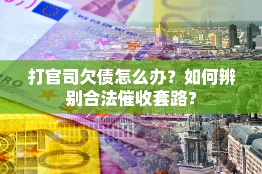 北京打官司欠债怎么办？如何辨别合法催收套路？