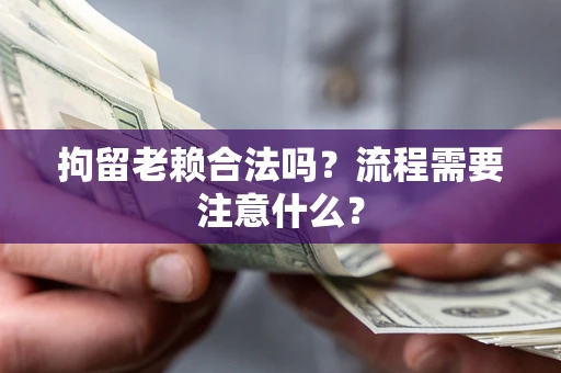 北京拘留老赖合法吗？流程需要注意什么？