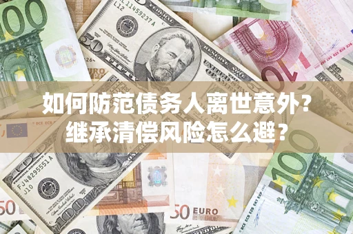 北京如何防范债务人离世意外？继承清偿风险怎么避？