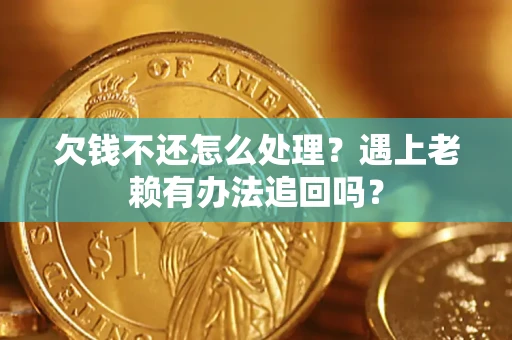 北京欠钱不还怎么处理？遇上老赖有办法追回吗？