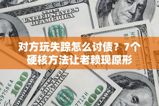 北京对方玩失踪怎么讨债？7个硬核方法让老赖现原形