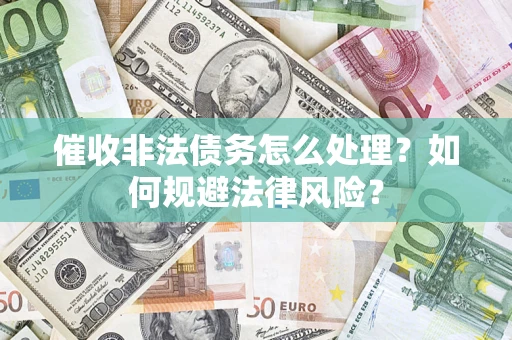 北京催收非法债务怎么处理？如何规避法律风险？