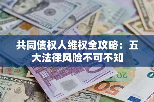 北京共同债权人维权全攻略：五大法律风险不可不知