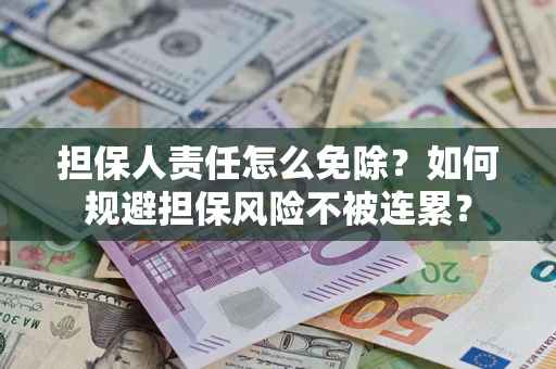 北京担保人责任怎么免除？如何规避担保风险不被连累？