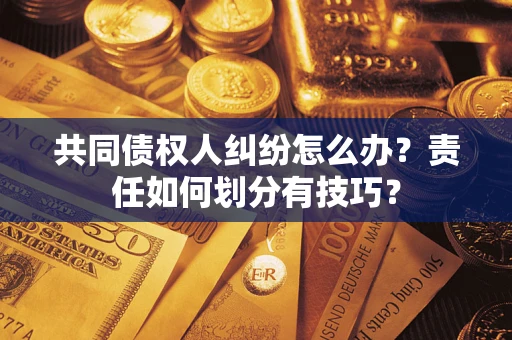 北京共同债权人纠纷怎么办？责任如何划分有技巧？