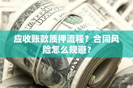 北京应收账款质押流程？合同风险怎么规避？