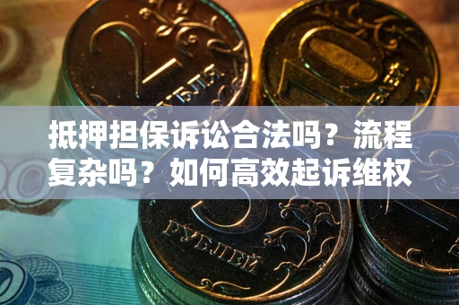 北京抵押担保诉讼合法吗？流程复杂吗？如何高效起诉维权？