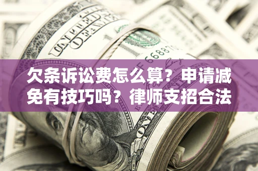 北京欠条诉讼费怎么算？申请减免有技巧吗？律师支招合法省钱