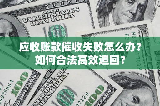 北京应收账款催收失败怎么办？如何合法高效追回？