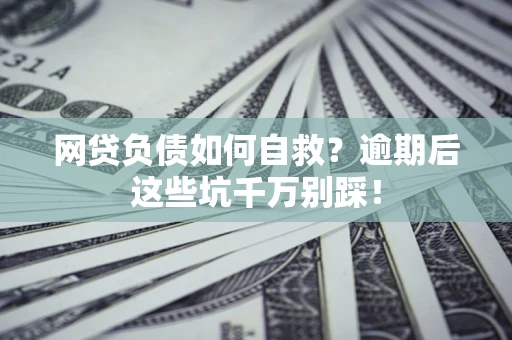 北京网贷负债如何自救？逾期后这些坑千万别踩！