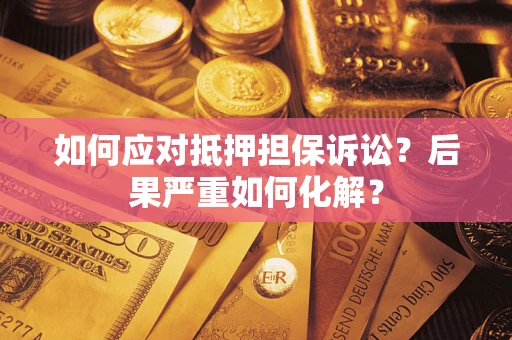 北京如何应对抵押担保诉讼？后果严重如何化解？