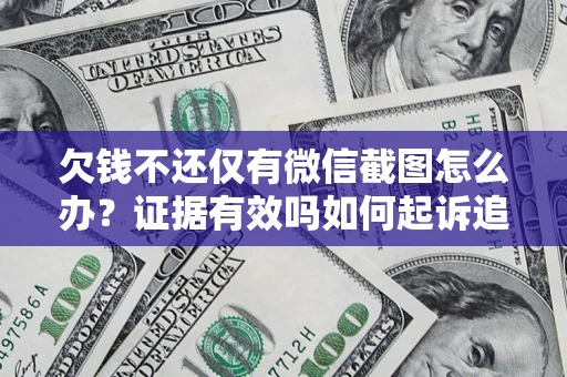 北京欠钱不还仅有微信截图怎么办？证据有效吗如何起诉追回欠款？