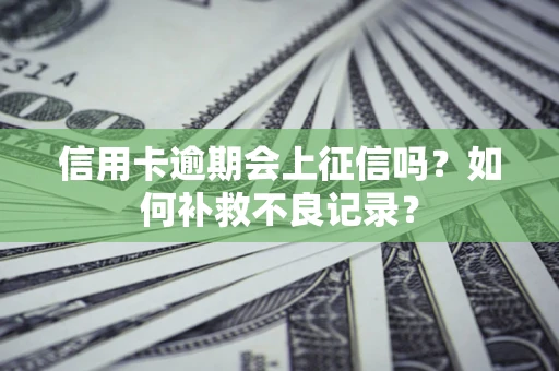 北京信用卡逾期会上征信吗？如何补救不良记录？