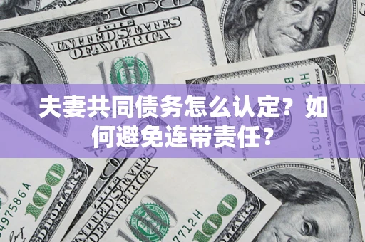 北京夫妻共同债务怎么认定？如何避免连带责任？