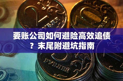 北京要账公司如何避险高效追债？末尾附避坑指南