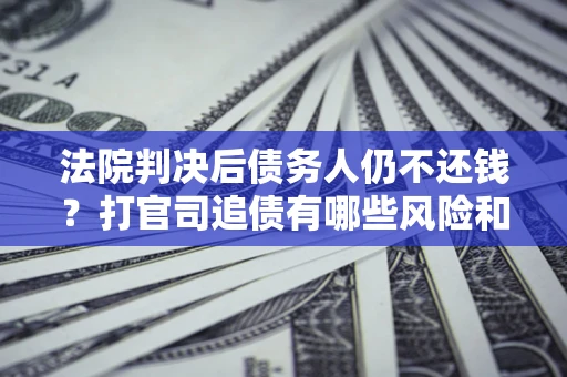 北京法院判决后债务人仍不还钱？打官司追债有哪些风险和技巧？