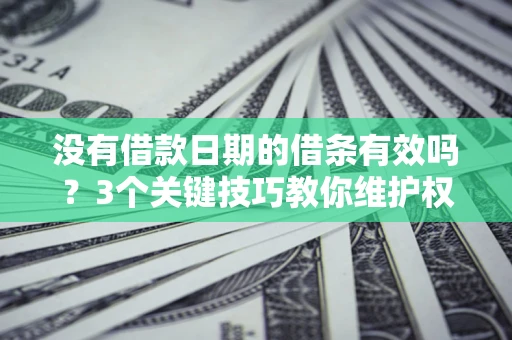 北京没有借款日期的借条有效吗？3个关键技巧教你维护权益