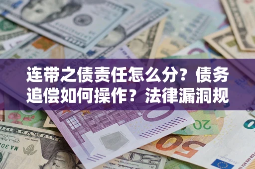 北京连带之债责任怎么分？债务追偿如何操作？法律漏洞规避指南