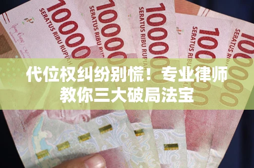 北京代位权纠纷别慌！专业律师教你三大破局法宝