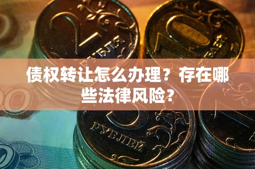 北京债权转让怎么办理？存在哪些法律风险？