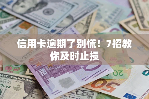北京信用卡逾期了别慌！7招教你及时止损