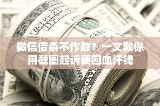 北京微信借条不作数？一文教你用截图起诉要回血汗钱