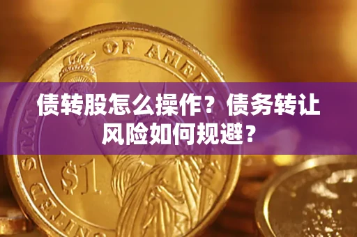 北京债转股怎么操作？债务转让风险如何规避？