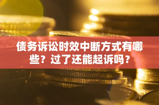北京债务诉讼时效中断方式有哪些？过了还能起诉吗？
