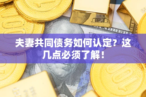 北京夫妻共同债务如何认定？这几点必须了解！