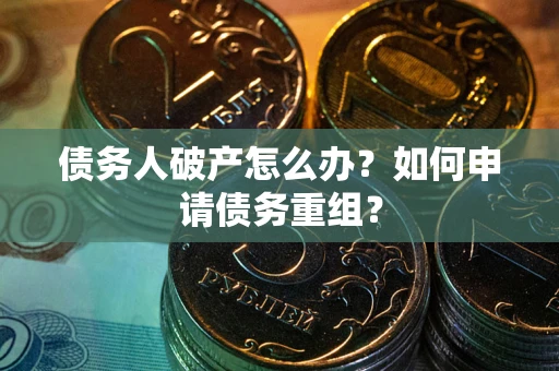 北京债务人破产怎么办？如何申请债务重组？
