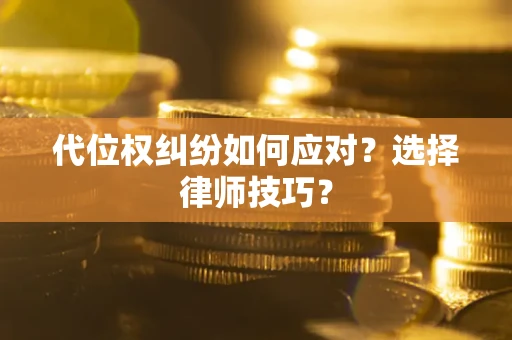 北京代位权纠纷如何应对？选择律师技巧？