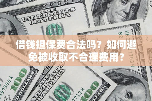 北京借钱担保费合法吗？如何避免被收取不合理费用？