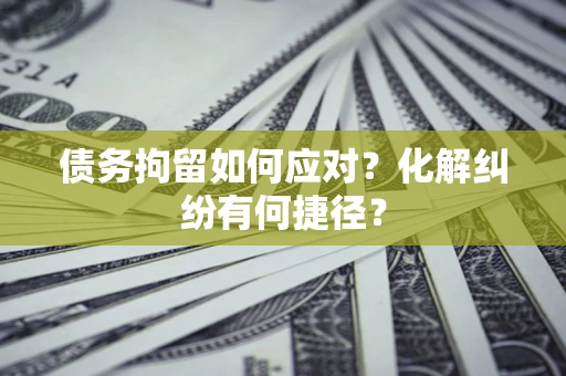 北京债务拘留如何应对？化解纠纷有何捷径？