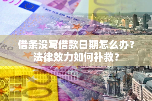 北京借条没写借款日期怎么办?法律效力如何补救? 北京借条没写借款日期怎么办?法律效力如何补救?