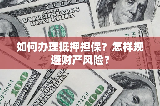 北京如何办理抵押担保？怎样规避财产风险？