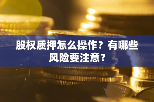 北京股权质押怎么操作？有哪些风险要注意？
