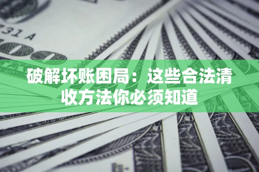 北京破解坏账困局：这些合法清收方法你必须知道