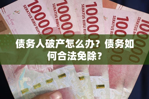 北京债务人破产怎么办？债务如何合法免除？