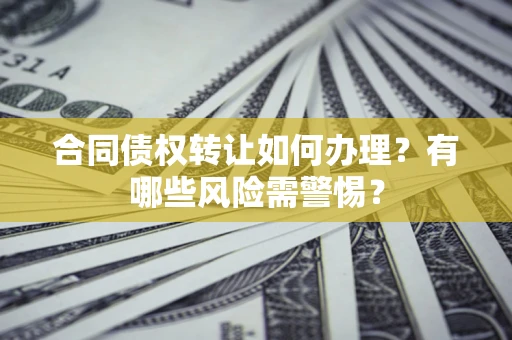 北京合同债权转让如何办理？有哪些风险需警惕？