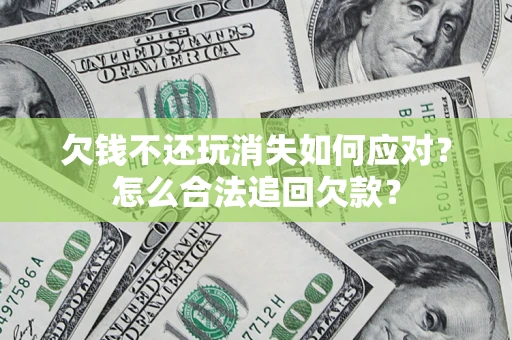 北京欠钱不还玩消失如何应对？怎么合法追回欠款？